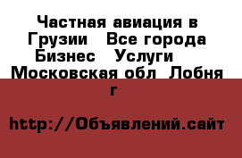 Частная авиация в Грузии - Все города Бизнес » Услуги   . Московская обл.,Лобня г.